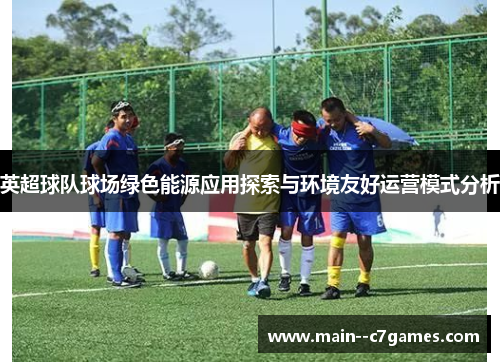 英超球队球场绿色能源应用探索与环境友好运营模式分析