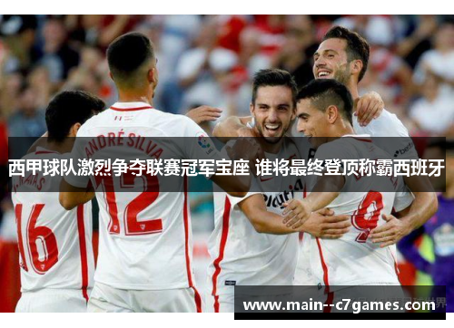 西甲球队激烈争夺联赛冠军宝座 谁将最终登顶称霸西班牙