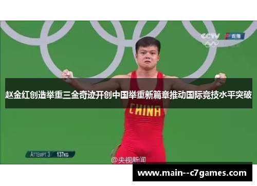 赵金红创造举重三金奇迹开创中国举重新篇章推动国际竞技水平突破