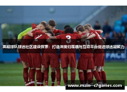 英超球队球迷社区建设探索:打造深度归属感与互动平台促进球迷凝聚力 英超球队球迷社区建设探索:打造深度归属感与互动平台促进球迷凝聚力