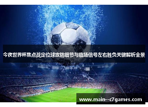 今夜世界杯焦点战定位球攻防细节与临场信号左右胜负关键解析全景 今夜世界杯焦点战定位球攻防细节与临场信号左右胜负关键解析全景