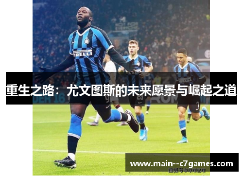 重生之路：尤文图斯的未来愿景与崛起之道