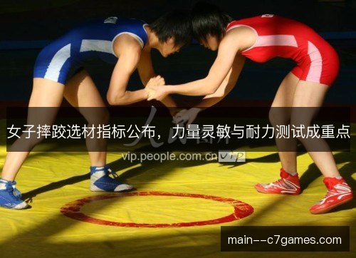 女子摔跤选材指标公布，力量灵敏与耐力测试成重点